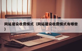 华容网站建设收费模式（网站建设收费模式有哪些）