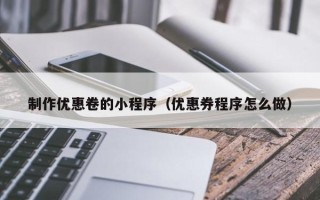 华容制作优惠卷的小程序（优惠券程序怎么做）