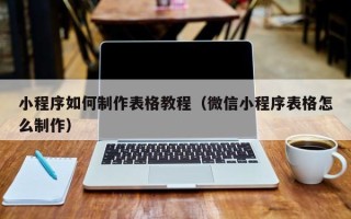 华容小程序如何制作表格教程（微信小程序表格怎么制作）