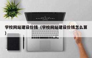 华容学校网站建设价钱（学校网站建设价钱怎么算）