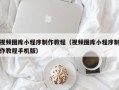 华容视频图库小程序制作教程（视频图库小程序制作教程手机版）