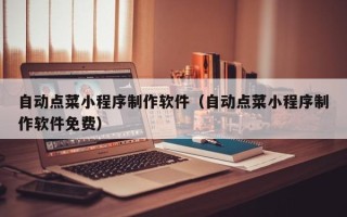 华容自动点菜小程序制作软件（自动点菜小程序制作软件免费）